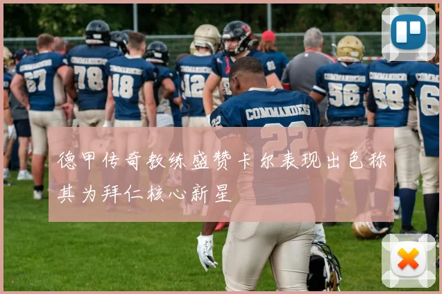 德甲传奇教练盛赞卡尔表现出色称其为拜仁核心新星