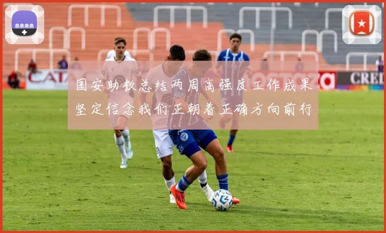国安助教总结两周高强度工作成果坚定信念我们正朝着正确方向前行