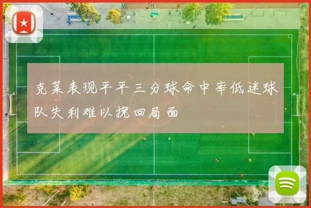 克莱表现平平三分球命中率低迷球队失利难以挽回局面