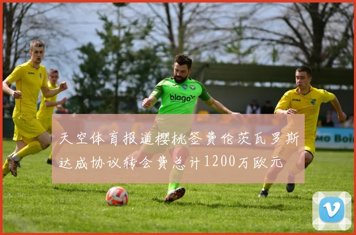 天空体育报道樱桃签费伦茨瓦罗斯达成协议转会费总计1200万欧元