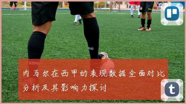 内马尔在西甲的表现数据全面对比分析及其影响力探讨