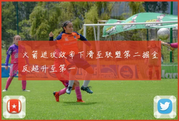 火箭进攻效率下滑至联盟第二掘金反超升至第一