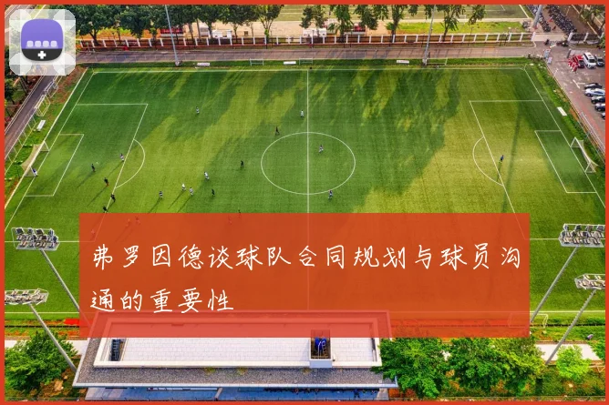 弗罗因德谈球队合同规划与球员沟通的重要性