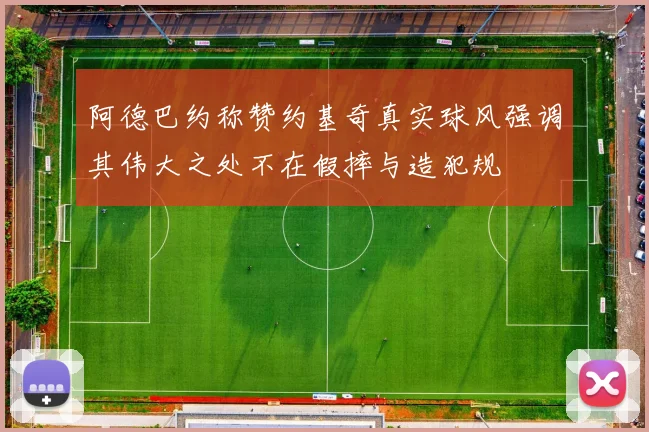 阿德巴约称赞约基奇真实球风强调其伟大之处不在假摔与造犯规