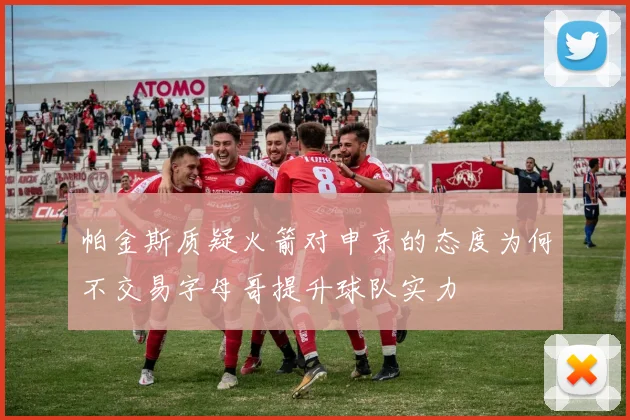 帕金斯质疑火箭对申京的态度为何不交易字母哥提升球队实力