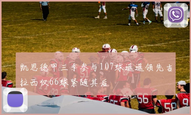 凯恩德甲三季参与107球遥遥领先吉拉西仅66球紧随其后
