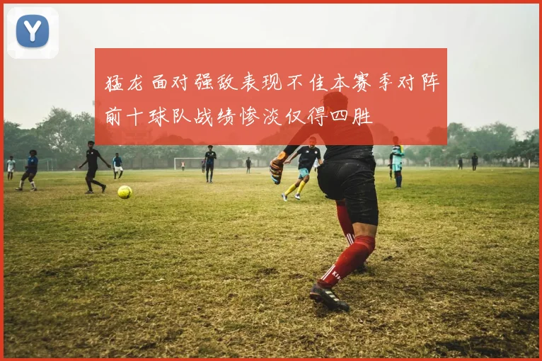 猛龙面对强敌表现不佳本赛季对阵前十球队战绩惨淡仅得四胜