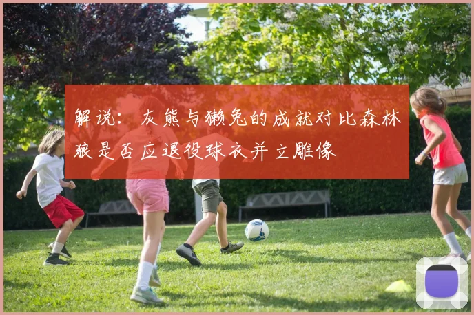 解说：灰熊与獭兔的成就对比森林狼是否应退役球衣并立雕像