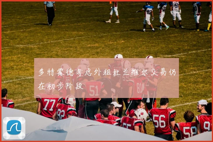 多特蒙德考虑外租杜兰维尔交易仍在初步阶段