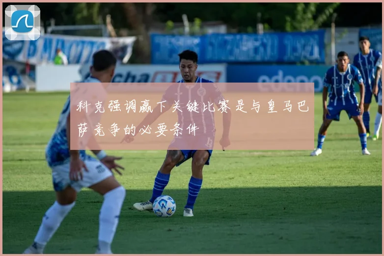 科克强调赢下关键比赛是与皇马巴萨竞争的必要条件