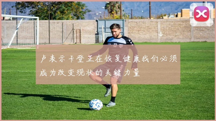 卢表示卡登正在恢复健康我们必须成为改变现状的关键力量