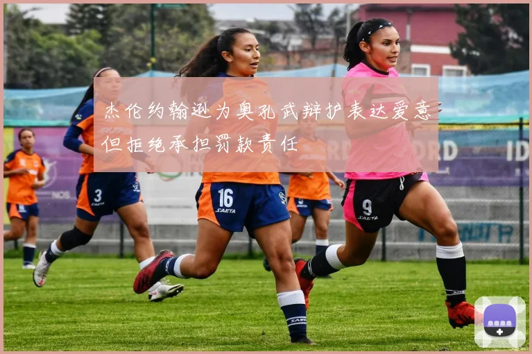 杰伦约翰逊为奥孔武辩护表达爱意但拒绝承担罚款责任